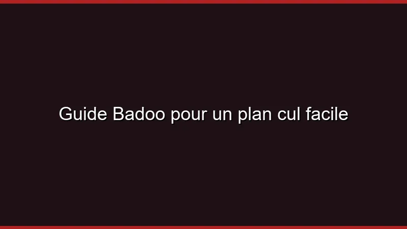 Guide Badoo pour un plan cul facile