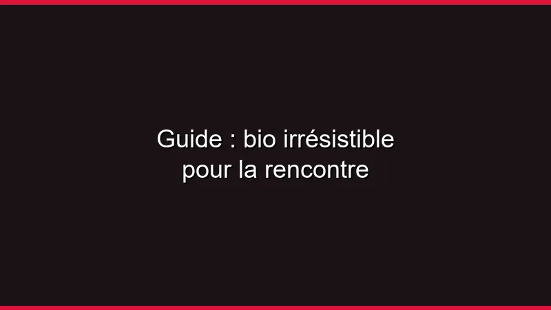 Guide : écrire une bio irrésistible