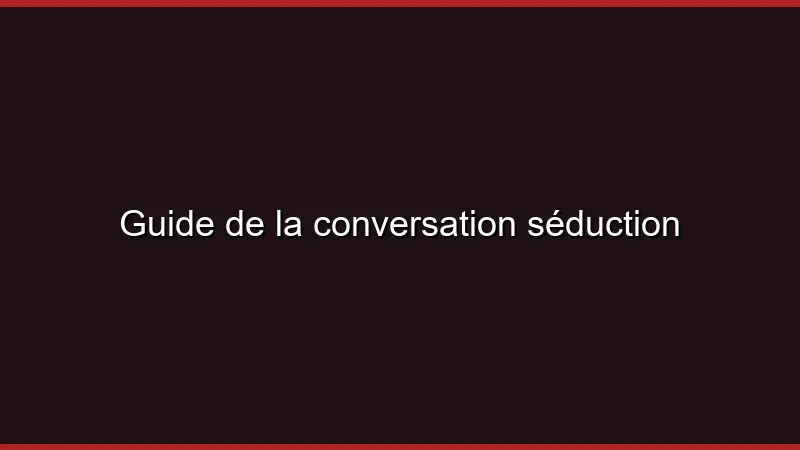 Guide de la conversation séduction