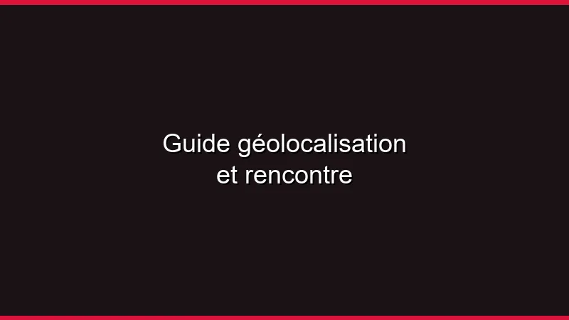 Guide géolocalisation et rencontre