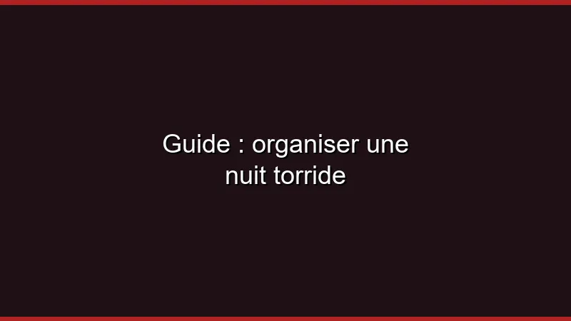 Guide : organiser une nuit torride