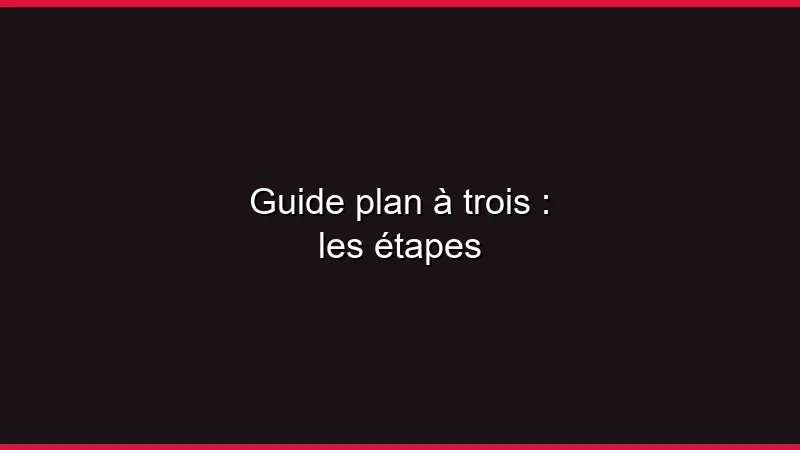 Guide du plan à trois : les étapes