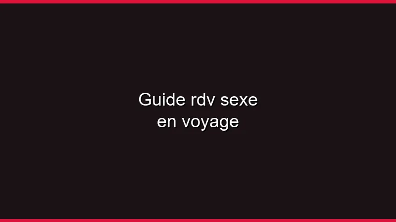 Guide du plan cul en voyage