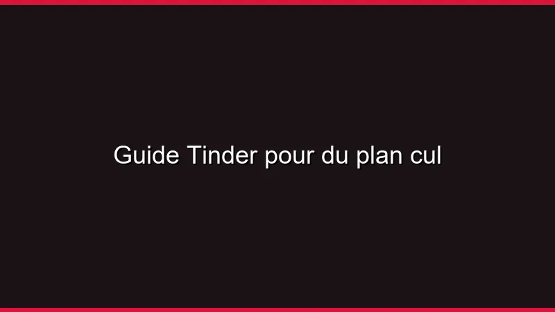Guide Tinder pour du plan cul